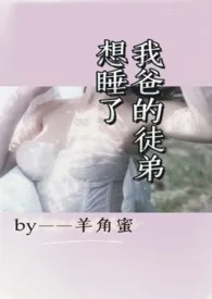 想睡了我爸的徒弟